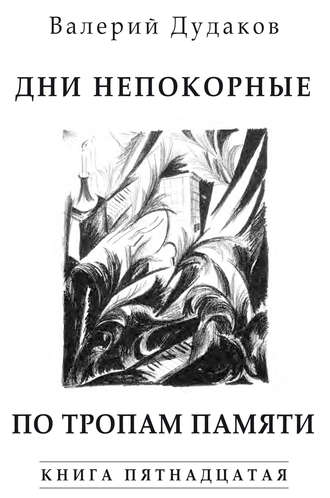 Валерий Дудаков. Дни непокорные. По тропам памяти. Книга пятнадцатая