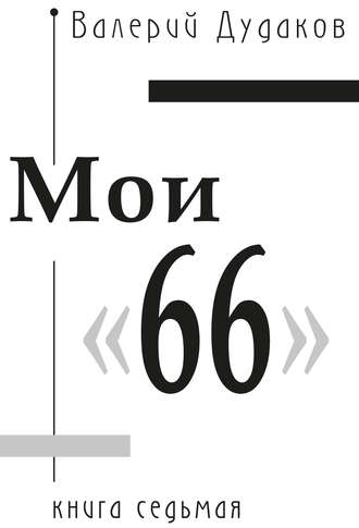 Валерий Дудаков. Мои «66». Книга седьмая