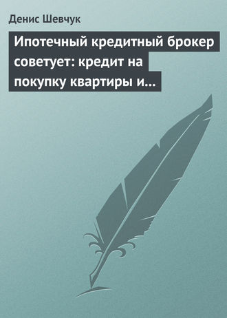 Обложка книги «Ипотечный кредитный брокер советует: кредит на покупку квартиры и под залог имеющейся недвижимости»
