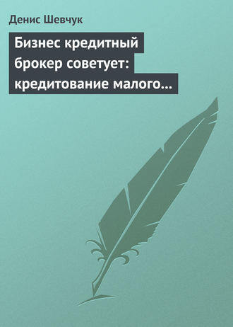 Денис Шевчук. Бизнес кредитный брокер советует: кредитование малого и среднего бизнеса