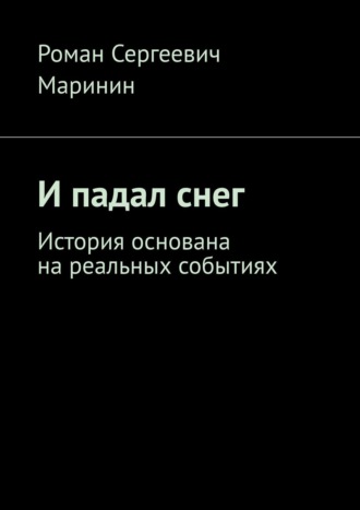 Роман Сергеевич Маринин. И падал снег. История основана на реальных событиях