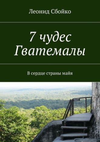 Леонид Сбойко. 7 чудес Гватемалы. В сердце страны майя