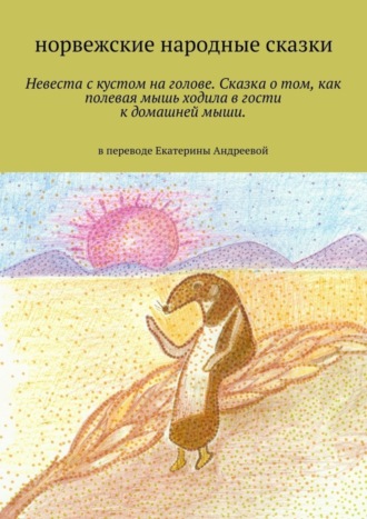 Обложка книги «Невеста с кустом на голове. Сказка о том, как полевая мышь ходила в гости к домашней мыши. в переводе Екатерины Андреевой»