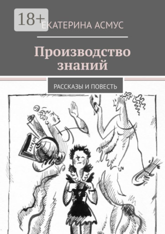 Екатерина Асмус. Производство знаний. Рассказы и повесть