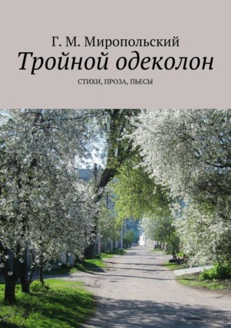 Геннадий Михайлович Миропольский. Тройной одеколон. Стихи, проза, пьесы