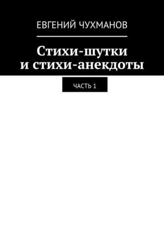 Евгений Петрович Чухманов. Стихи-шутки и стихи-анекдоты. Часть 1