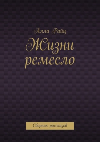 Обложка книги «Жизни ремесло. Сборник рассказов»