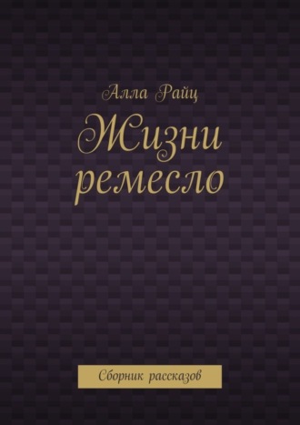 Алла Райц. Жизни ремесло. Сборник рассказов