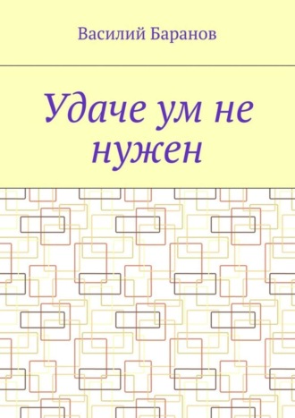 Василий Баранов. Удаче ум не нужен