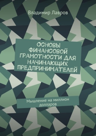 Владимир Сергеевич Лавров. Основы финансовой грамотности для начинающих предпринимателей. Мышление на миллион долларов