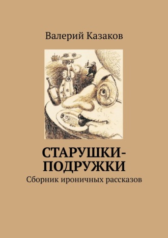 Обложка книги «Старушки-подружки. Сборник ироничных рассказов»