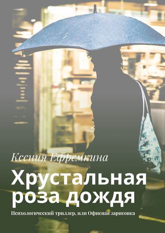 Обложка книги «Хрустальная роза дождя. Психологический триллер, или Офисная зарисовка»