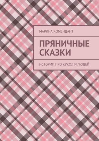 Марина Комендант. Пряничные сказки. Истории про кукол и людей