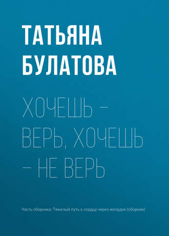 Татьяна Булатова. Хочешь – верь, хочешь – не верь