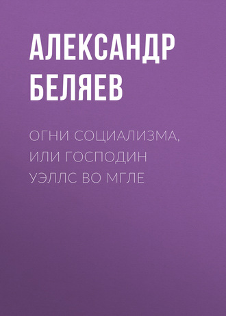 Александр Беляев. Огни социализма, или Господин Уэллс во мгле