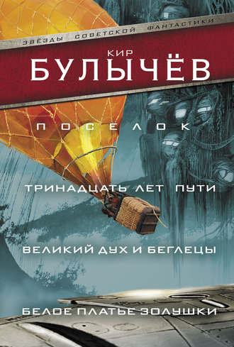 Кир Булычев. Поселок. Тринадцать лет пути. Великий дух и беглецы. Белое платье Золушки (сборник)