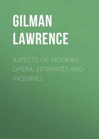 Gilman Lawrence. Aspects of Modern Opera: Estimates and Inquiries