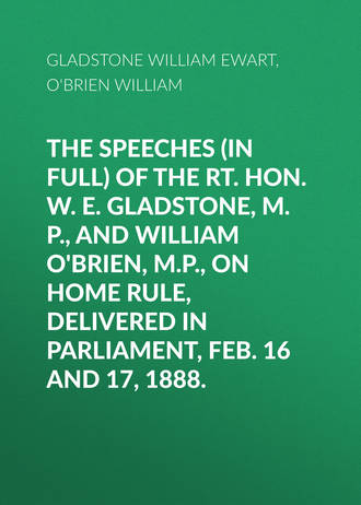 Обложка книги «The Speeches (In Full) of the Rt. Hon. W. E. Gladstone, M.P., and William O'Brien, M.P., on Home Rule, Delivered in Parliament, Feb. 16 and 17, 1888.»