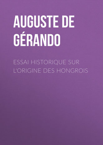 Auguste de G?rando. Essai historique sur l'origine des Hongrois