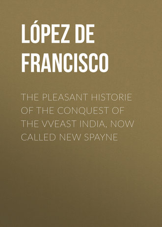 L?pez de G?mara Francisco. The pleasant historie of the conquest of the VVeast India, now called new Spayne