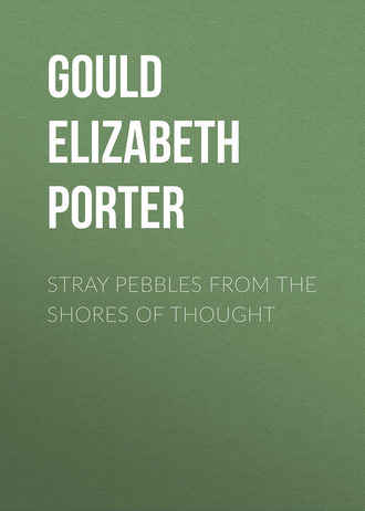 Gould Elizabeth Porter. Stray Pebbles from the Shores of Thought