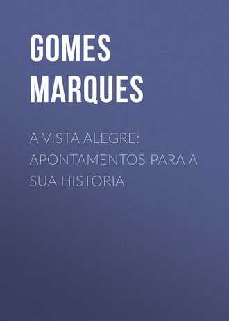 Gomes Marques. A Vista Alegre: apontamentos para a sua historia