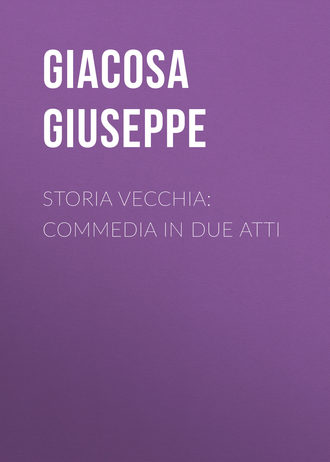 Giacosa Giuseppe. Storia vecchia: Commedia in due atti