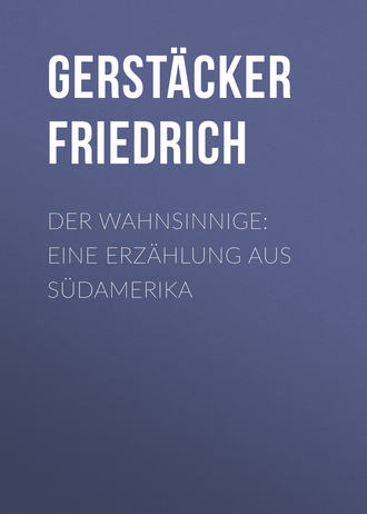 Gerst?cker Friedrich. Der Wahnsinnige: Eine Erz?hlung aus S?damerika