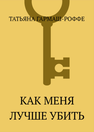 Татьяна Гармаш-Роффе. Как меня лучше убить