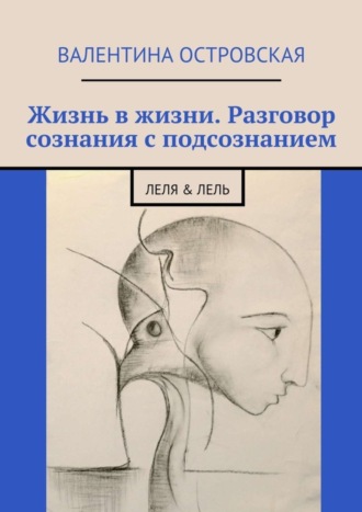 Валентина Островская. Жизнь в жизни. Разговор сознания с подсознанием. Леля & Лель