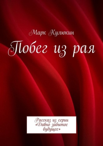 Марк Кулюкин. Побег из рая. Рассказ из серии «Давно забытое будущее»