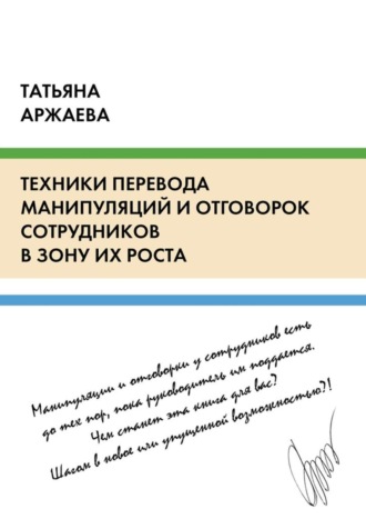 Татьяна Аржаева. Техники перевода манипуляций и отговорок сотрудников в зону их роста