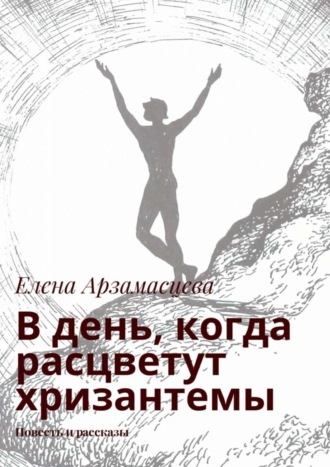 Елена Арзамасцева. В день, когда расцветут хризантемы. Повесть и рассказы