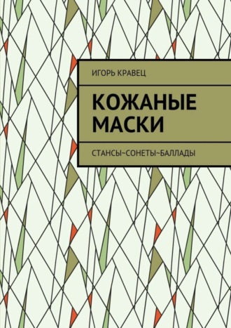 Игорь Александрович Кравец. Кожаные маски. Стансы~сонеты~баллады