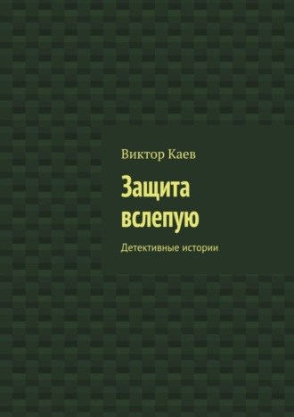 Виктор Каев. Защита вслепую. Детективные истории