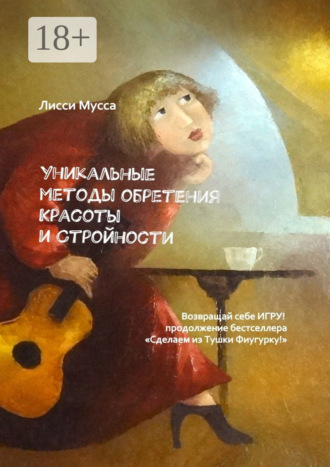 Обложка книги «Уникальные методы обретения Красоты и Стройности. Возвращай себе Игру! – продолжение бестселлера «Сделаем из Тушки Фигурку!»»