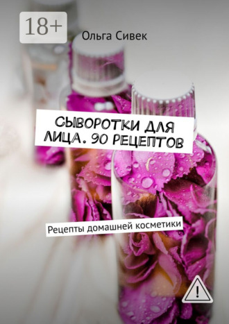 Обложка книги «Сыворотки для лица. 90 рецептов. Рецепты домашней косметики»