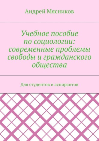 Обложка книги «Учебное пособие по социологии: современные проблемы свободы и гражданского общества. Для студентов и аспирантов»