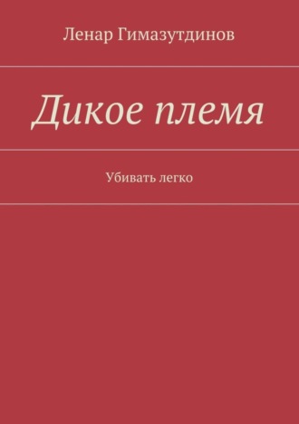 Ленар Гимазутдинов. Дикое племя. Убивать легко