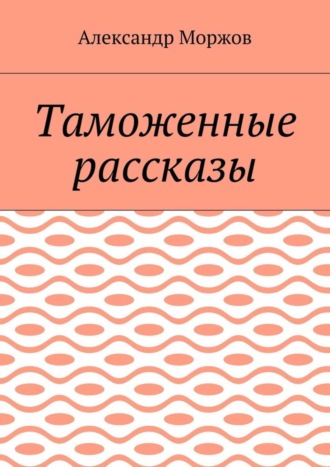 Александр Викторович Моржов. Таможенные рассказы