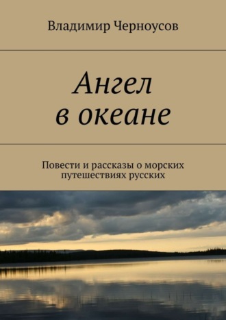 Владимир Черноусов. Ангел в океане. Повести и рассказы о морских путешествиях русских