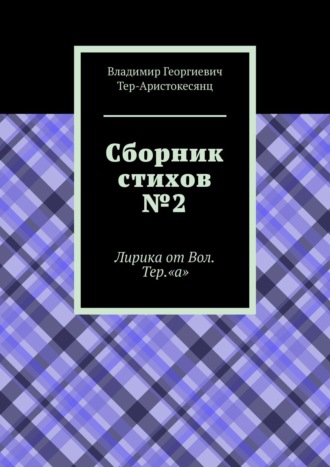 Владимир Георгиевич Тер-Аристокесянц. Сборник стихов №2. Лирика от Вол. Тер. «а»