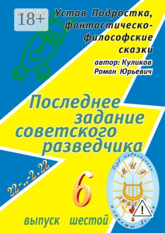 Обложка книги «Последнее задание советского разведчика. Серия: Устав Подростка, фантастическо-философские сказки. Выпуск шестой»