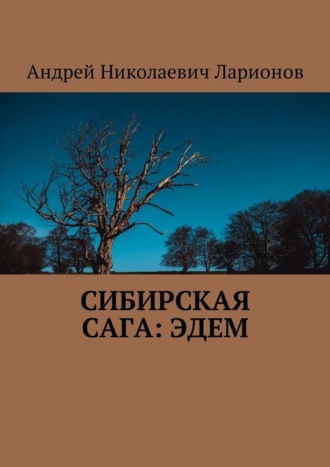 Андрей Николаевич Ларионов. Сибирская сага: Эдем