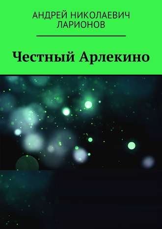 Андрей Николаевич Ларионов. Честный Арлекино