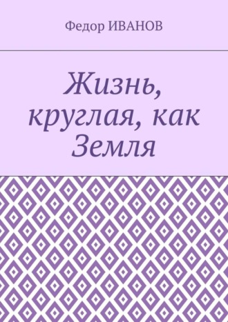 Федор Иванов. Жизнь, круглая, как Земля