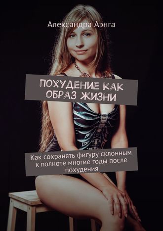 Обложка книги «Похудение как образ жизни. Как сохранять фигуру склонным к полноте многие годы после похудения»