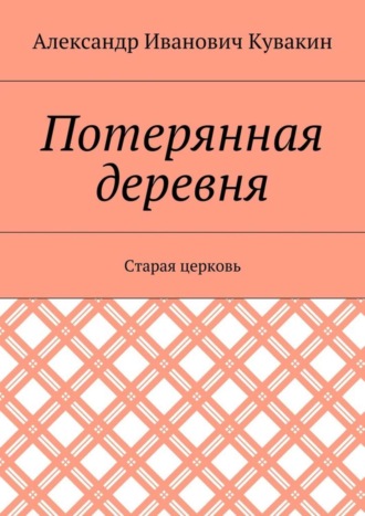 Александр Иванович Кувакин. Потерянная деревня. Старая церковь