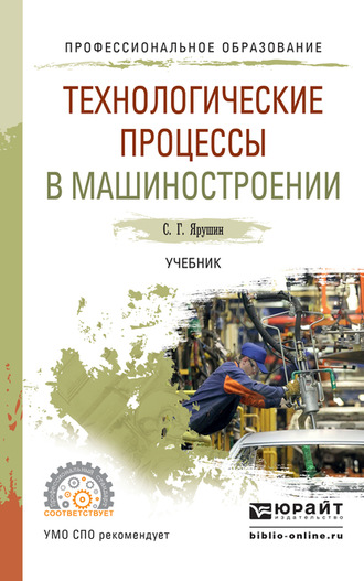 Станислав Геннадьевич Ярушин. Технологические процессы в машиностроении. Учебник для СПО