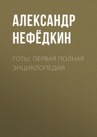 Александр Нефёдкин. Готы. Первая полная энциклопедия